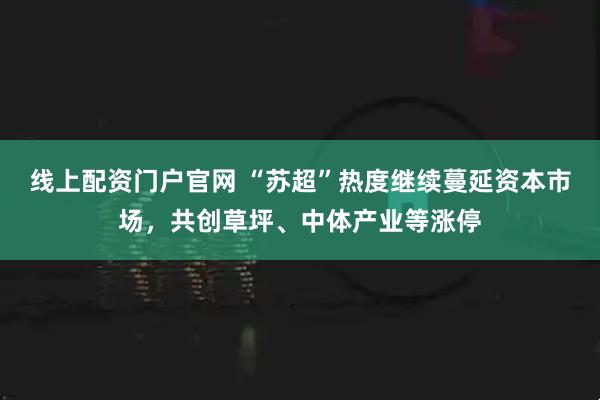 线上配资门户官网 “苏超”热度继续蔓延资本市场，共创草坪、中体产业等涨停