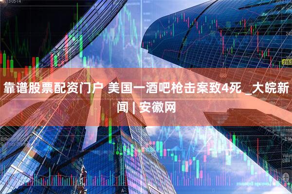 靠谱股票配资门户 美国一酒吧枪击案致4死 _大皖新闻 | 安徽网