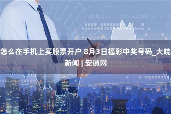 怎么在手机上买股票开户 8月3日福彩中奖号码_大皖新闻 | 安徽网
