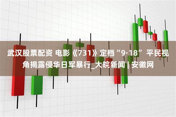 武汉股票配资 电影《731》定档“9·18” 平民视角揭露侵华日军暴行_大皖新闻 | 安徽网