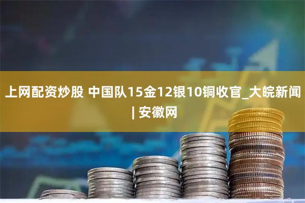 上网配资炒股 中国队15金12银10铜收官_大皖新闻 | 安徽网